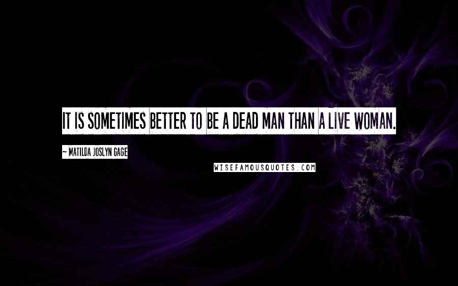 Matilda Joslyn Gage Quotes: It is sometimes better to be a dead man than a live woman.