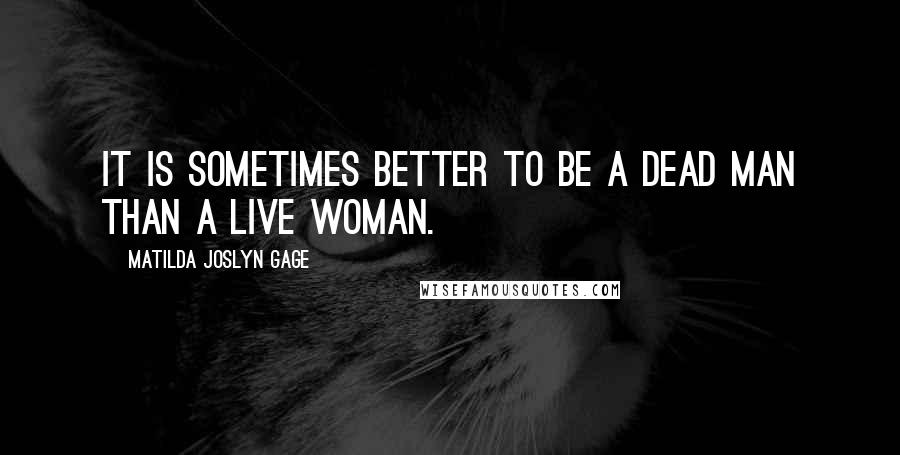 Matilda Joslyn Gage Quotes: It is sometimes better to be a dead man than a live woman.