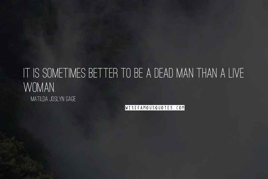 Matilda Joslyn Gage Quotes: It is sometimes better to be a dead man than a live woman.