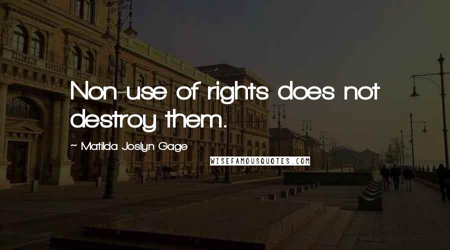 Matilda Joslyn Gage Quotes: Non-use of rights does not destroy them.