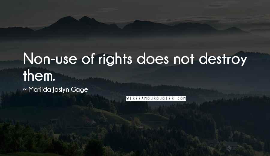 Matilda Joslyn Gage Quotes: Non-use of rights does not destroy them.