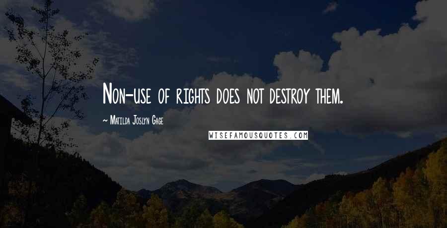 Matilda Joslyn Gage Quotes: Non-use of rights does not destroy them.