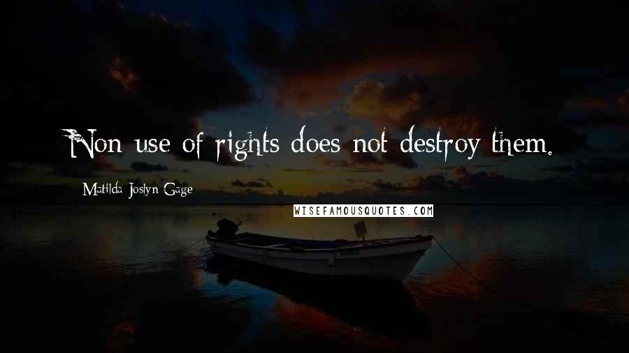 Matilda Joslyn Gage Quotes: Non-use of rights does not destroy them.