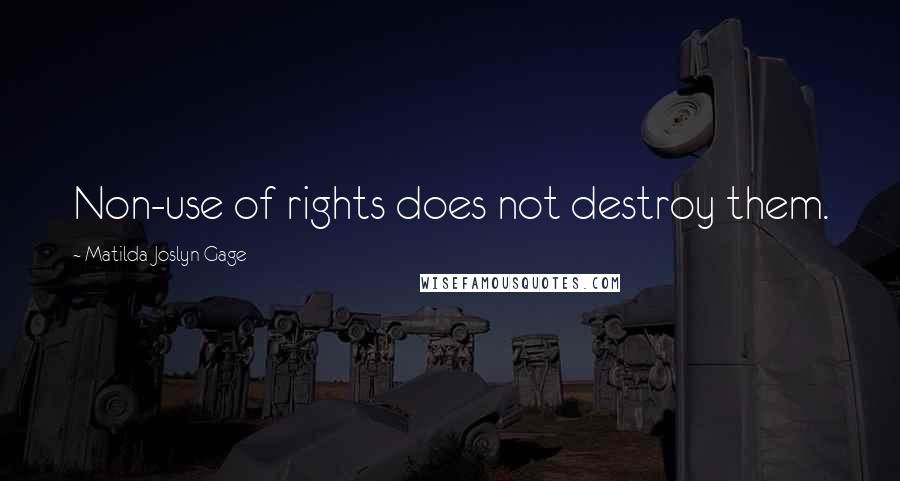 Matilda Joslyn Gage Quotes: Non-use of rights does not destroy them.