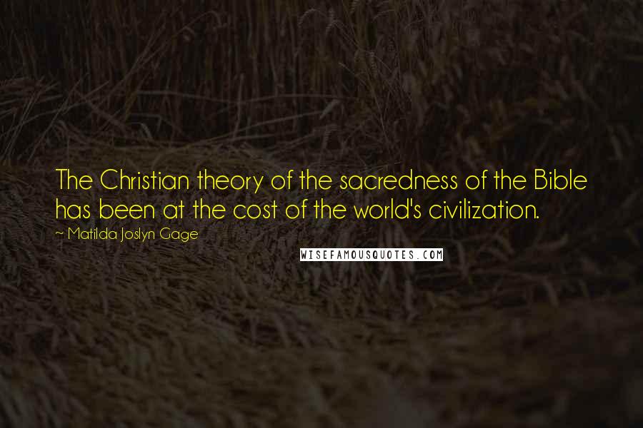 Matilda Joslyn Gage Quotes: The Christian theory of the sacredness of the Bible has been at the cost of the world's civilization.