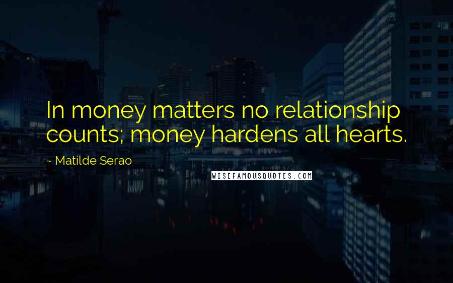 Matilde Serao Quotes: In money matters no relationship counts; money hardens all hearts.