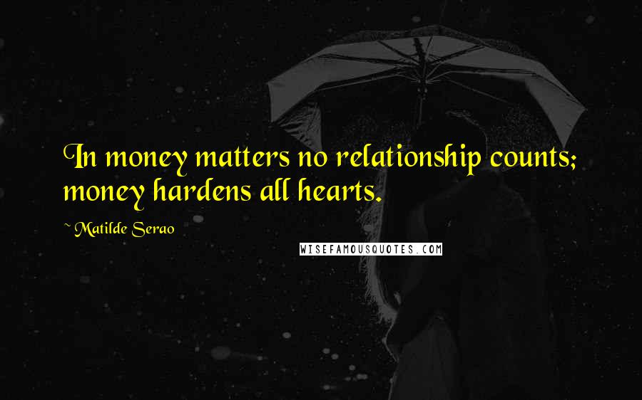 Matilde Serao Quotes: In money matters no relationship counts; money hardens all hearts.