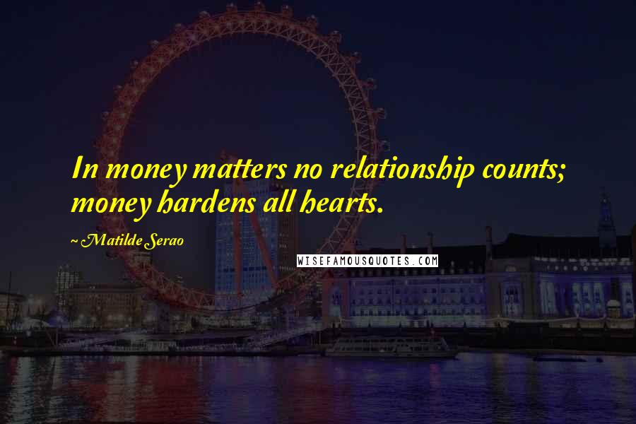 Matilde Serao Quotes: In money matters no relationship counts; money hardens all hearts.