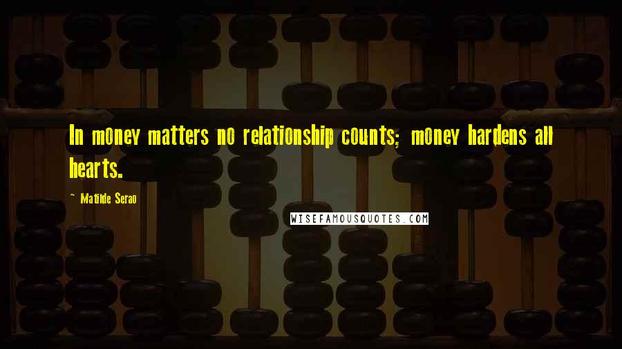 Matilde Serao Quotes: In money matters no relationship counts; money hardens all hearts.