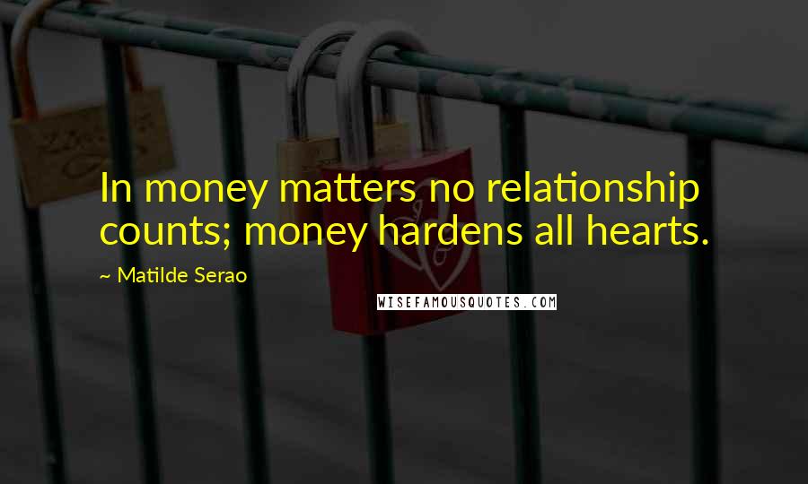 Matilde Serao Quotes: In money matters no relationship counts; money hardens all hearts.
