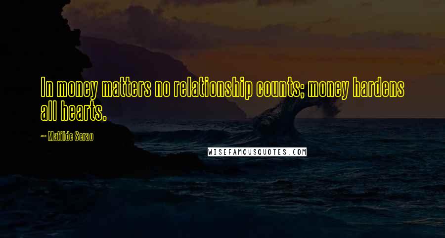 Matilde Serao Quotes: In money matters no relationship counts; money hardens all hearts.