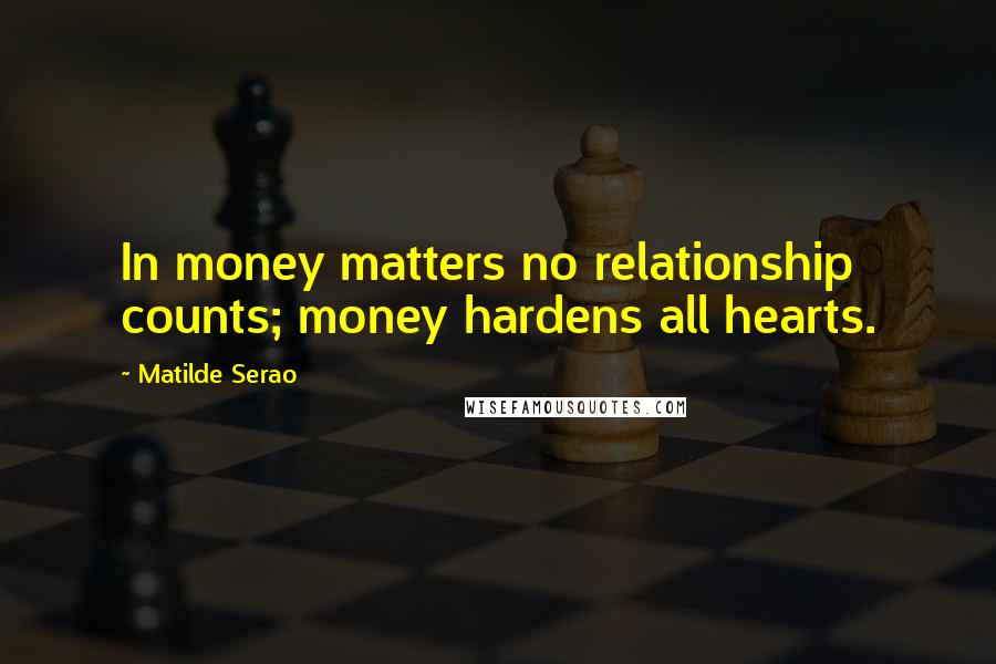 Matilde Serao Quotes: In money matters no relationship counts; money hardens all hearts.