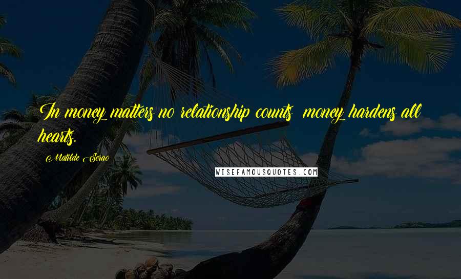 Matilde Serao Quotes: In money matters no relationship counts; money hardens all hearts.