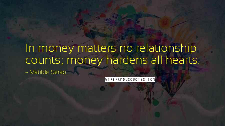 Matilde Serao Quotes: In money matters no relationship counts; money hardens all hearts.