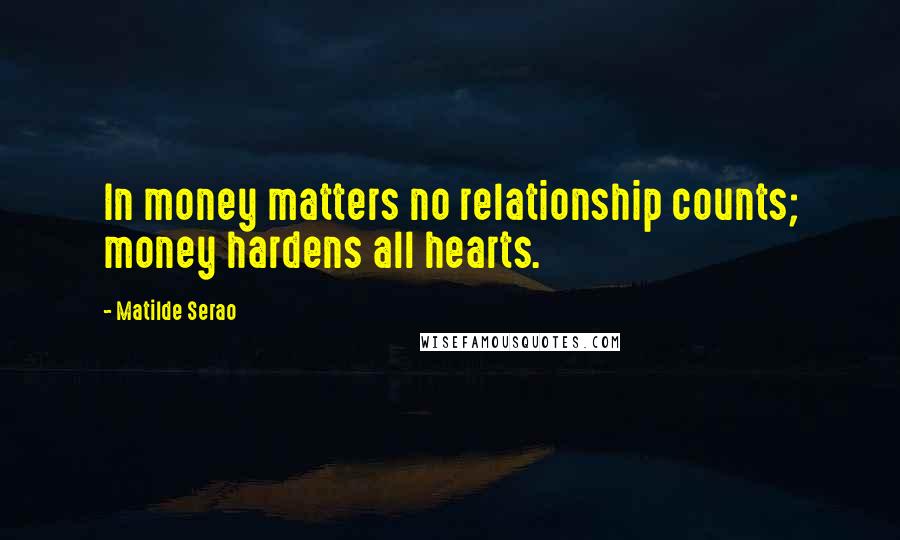 Matilde Serao Quotes: In money matters no relationship counts; money hardens all hearts.