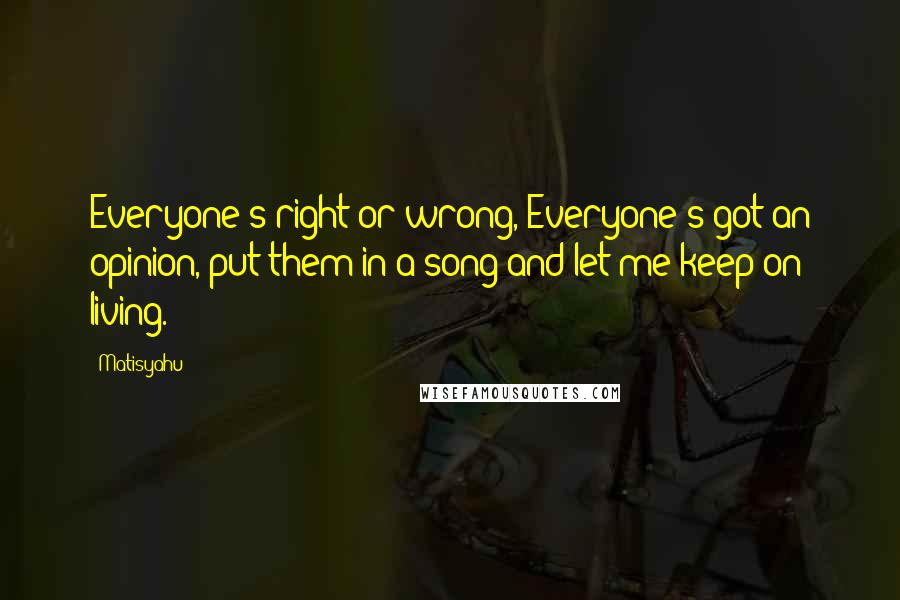 Matisyahu Quotes: Everyone's right or wrong, Everyone's got an opinion, put them in a song and let me keep on living.