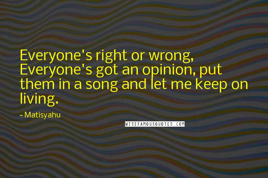 Matisyahu Quotes: Everyone's right or wrong, Everyone's got an opinion, put them in a song and let me keep on living.