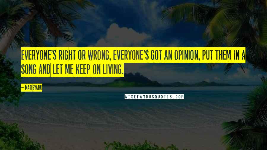 Matisyahu Quotes: Everyone's right or wrong, Everyone's got an opinion, put them in a song and let me keep on living.