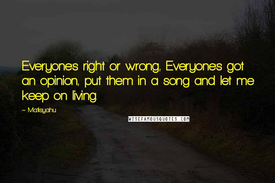 Matisyahu Quotes: Everyone's right or wrong, Everyone's got an opinion, put them in a song and let me keep on living.