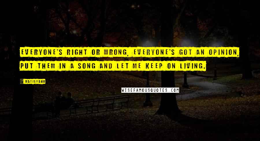 Matisyahu Quotes: Everyone's right or wrong, Everyone's got an opinion, put them in a song and let me keep on living.