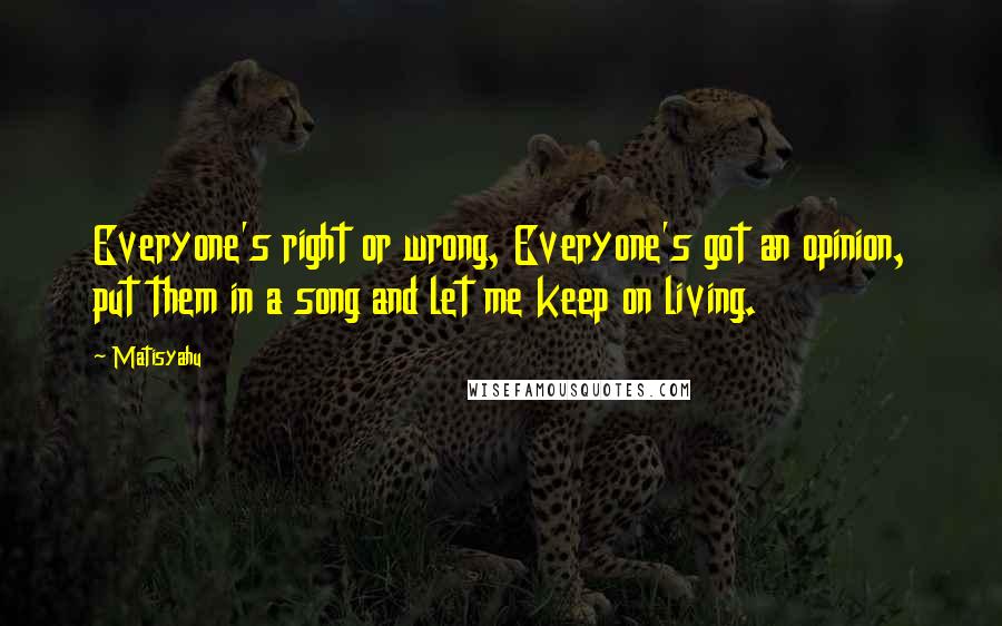 Matisyahu Quotes: Everyone's right or wrong, Everyone's got an opinion, put them in a song and let me keep on living.