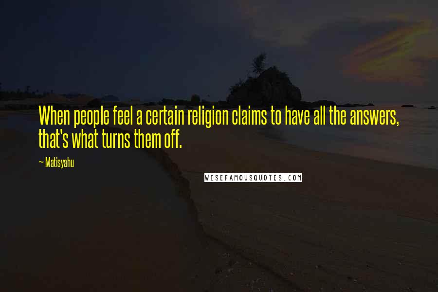 Matisyahu Quotes: When people feel a certain religion claims to have all the answers, that's what turns them off.