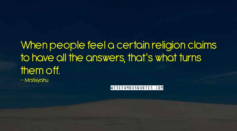 Matisyahu Quotes: When people feel a certain religion claims to have all the answers, that's what turns them off.