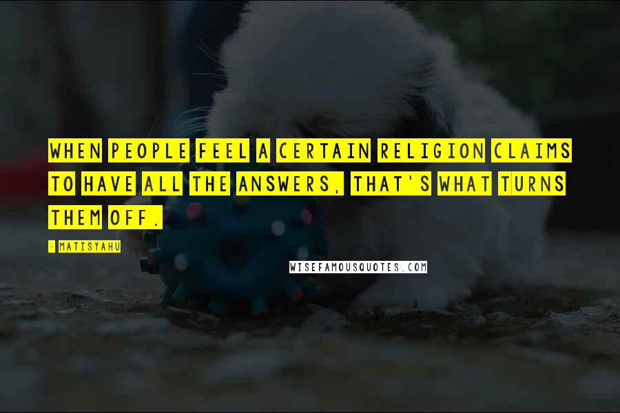 Matisyahu Quotes: When people feel a certain religion claims to have all the answers, that's what turns them off.