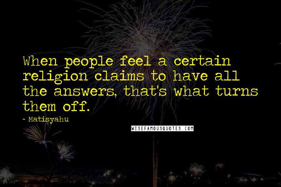 Matisyahu Quotes: When people feel a certain religion claims to have all the answers, that's what turns them off.
