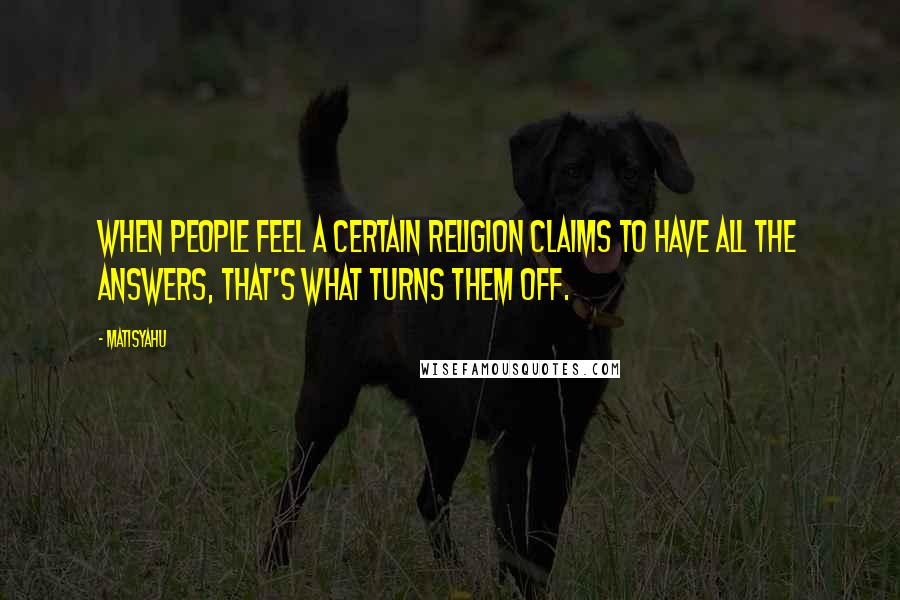 Matisyahu Quotes: When people feel a certain religion claims to have all the answers, that's what turns them off.