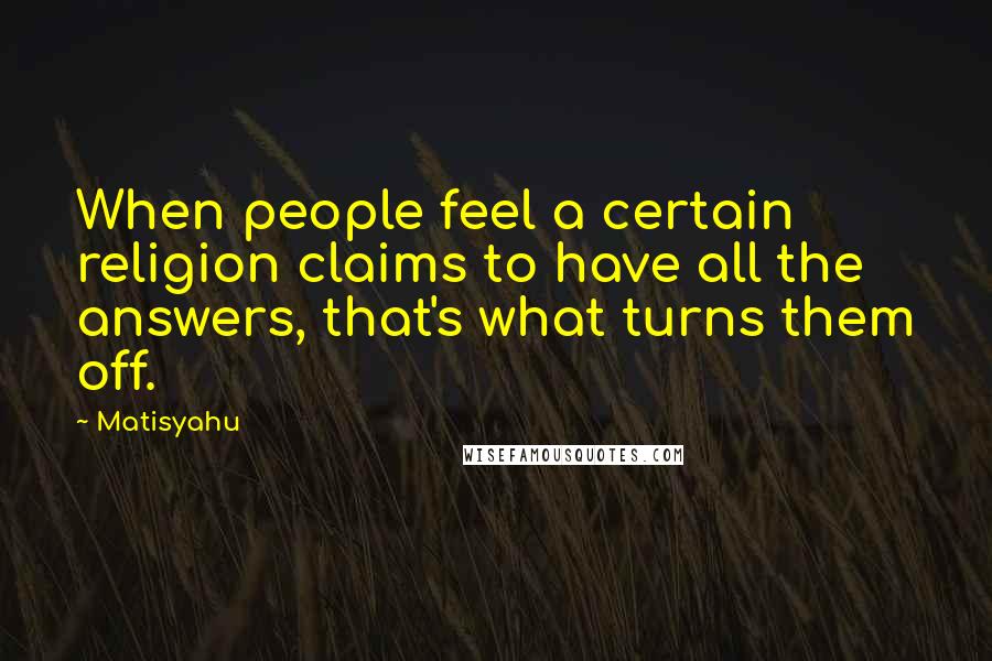 Matisyahu Quotes: When people feel a certain religion claims to have all the answers, that's what turns them off.