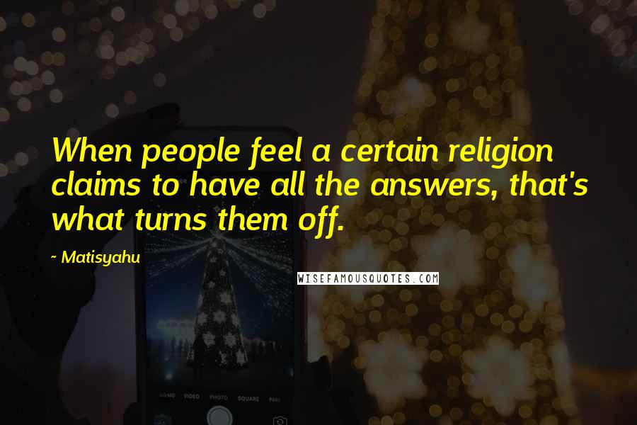 Matisyahu Quotes: When people feel a certain religion claims to have all the answers, that's what turns them off.