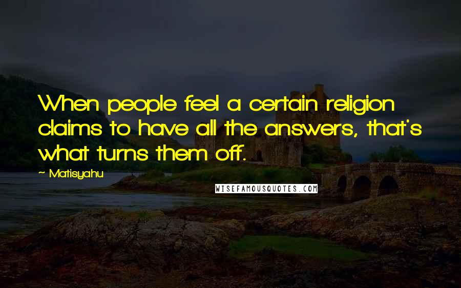 Matisyahu Quotes: When people feel a certain religion claims to have all the answers, that's what turns them off.