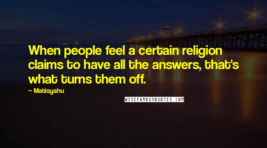 Matisyahu Quotes: When people feel a certain religion claims to have all the answers, that's what turns them off.