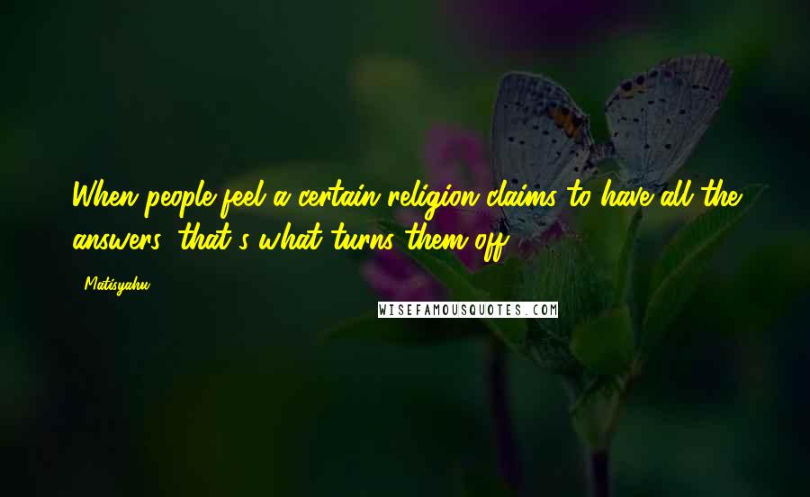 Matisyahu Quotes: When people feel a certain religion claims to have all the answers, that's what turns them off.