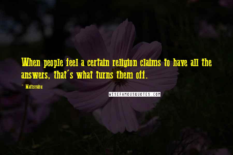 Matisyahu Quotes: When people feel a certain religion claims to have all the answers, that's what turns them off.