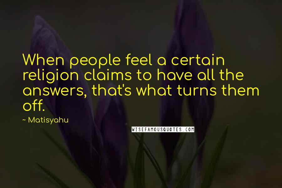 Matisyahu Quotes: When people feel a certain religion claims to have all the answers, that's what turns them off.