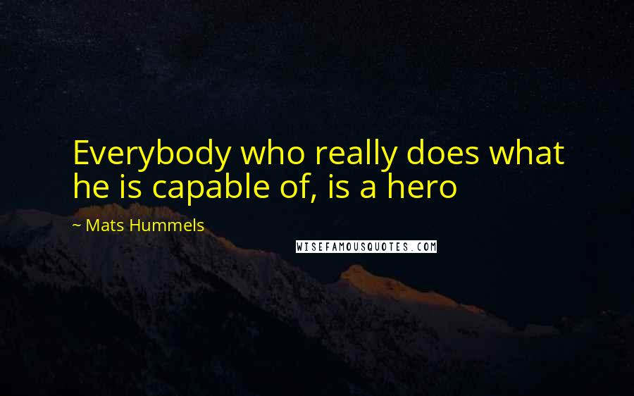 Mats Hummels Quotes: Everybody who really does what he is capable of, is a hero