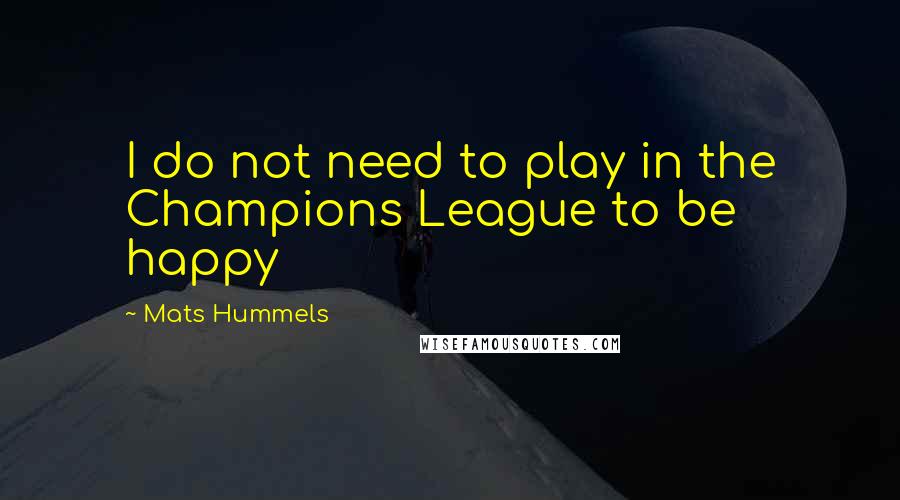 Mats Hummels Quotes: I do not need to play in the Champions League to be happy