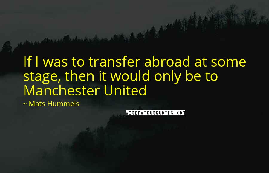 Mats Hummels Quotes: If I was to transfer abroad at some stage, then it would only be to Manchester United