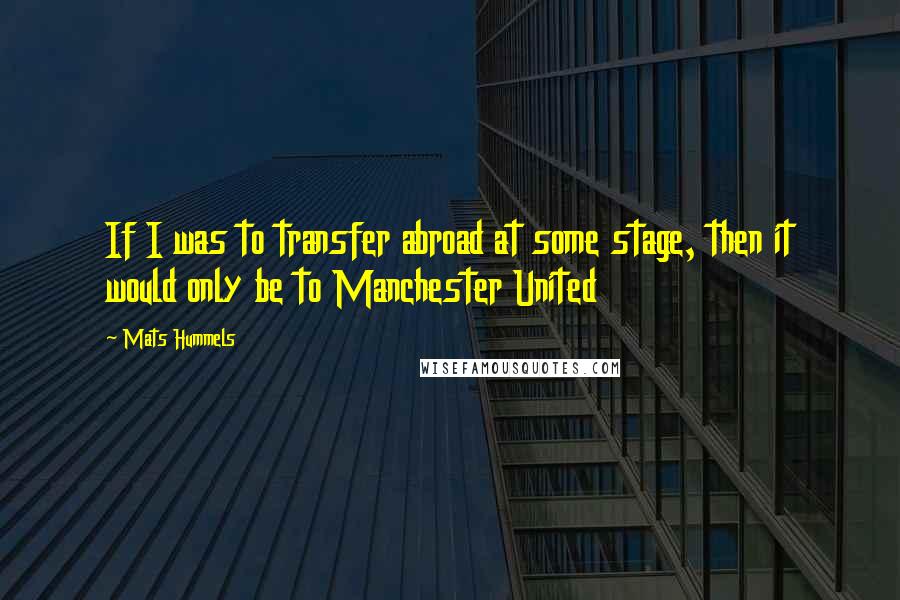 Mats Hummels Quotes: If I was to transfer abroad at some stage, then it would only be to Manchester United