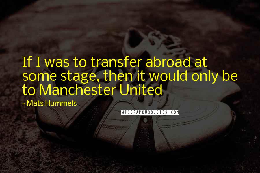 Mats Hummels Quotes: If I was to transfer abroad at some stage, then it would only be to Manchester United