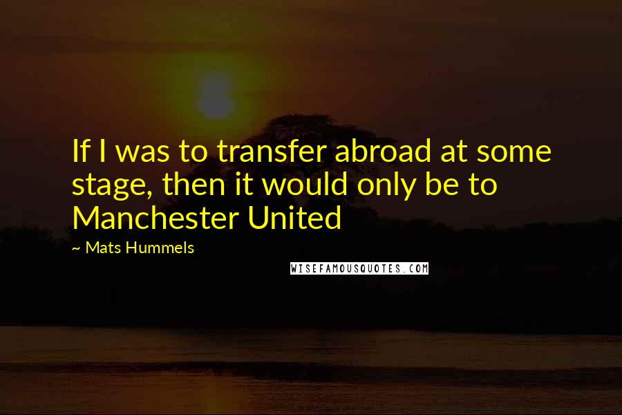 Mats Hummels Quotes: If I was to transfer abroad at some stage, then it would only be to Manchester United