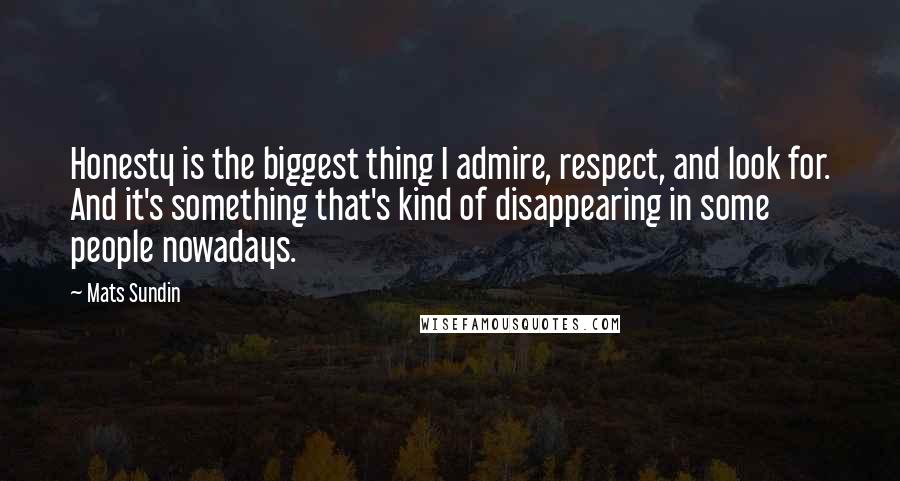 Mats Sundin Quotes: Honesty is the biggest thing I admire, respect, and look for. And it's something that's kind of disappearing in some people nowadays.
