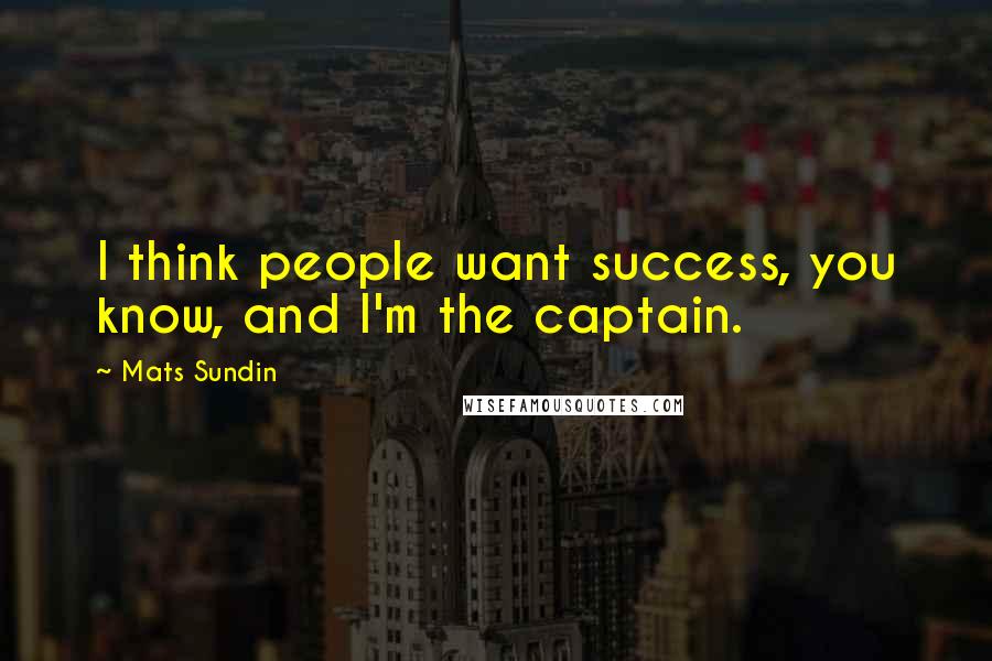 Mats Sundin Quotes: I think people want success, you know, and I'm the captain.