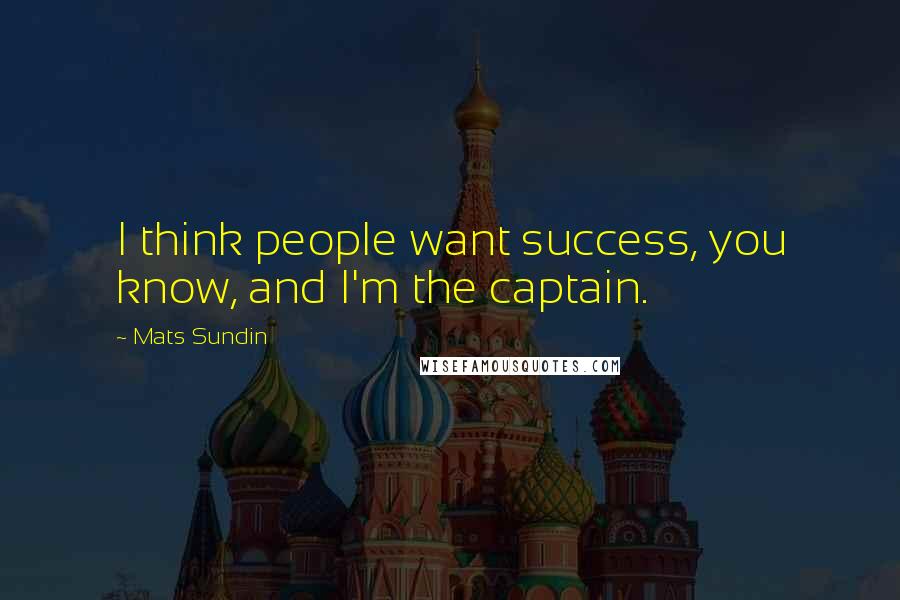 Mats Sundin Quotes: I think people want success, you know, and I'm the captain.