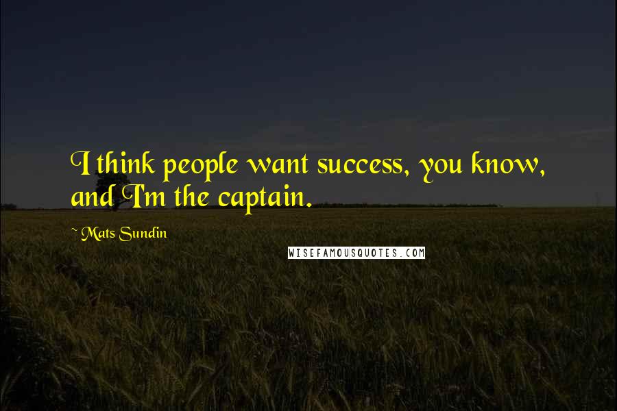 Mats Sundin Quotes: I think people want success, you know, and I'm the captain.