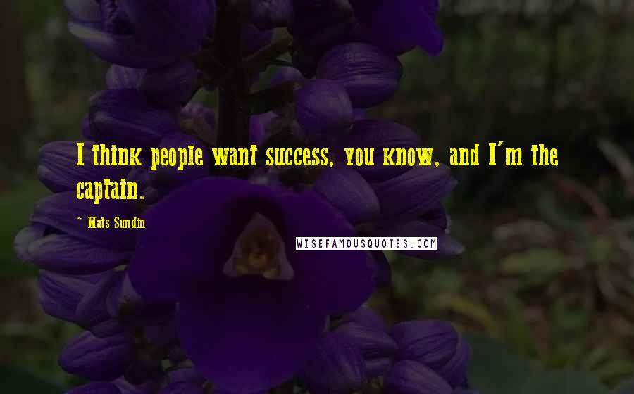 Mats Sundin Quotes: I think people want success, you know, and I'm the captain.