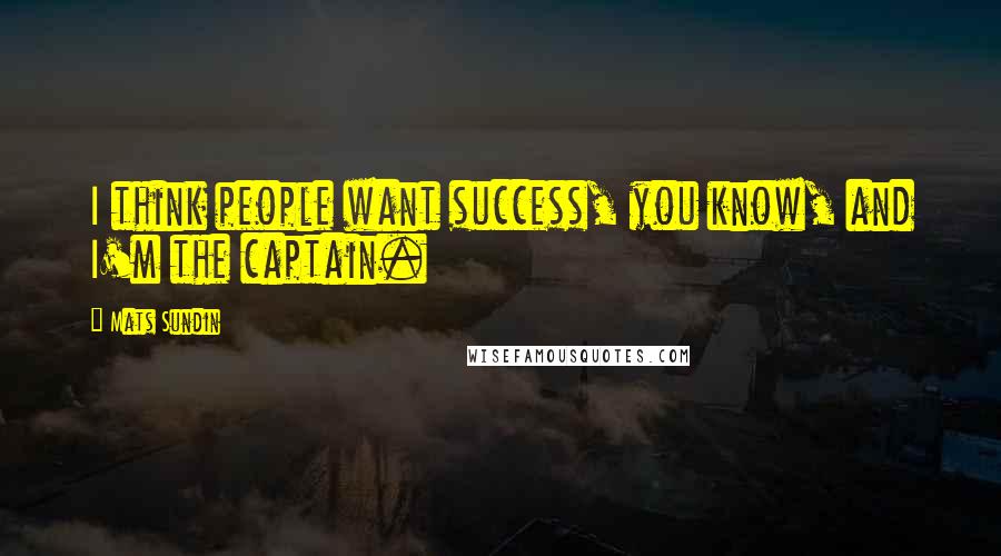 Mats Sundin Quotes: I think people want success, you know, and I'm the captain.