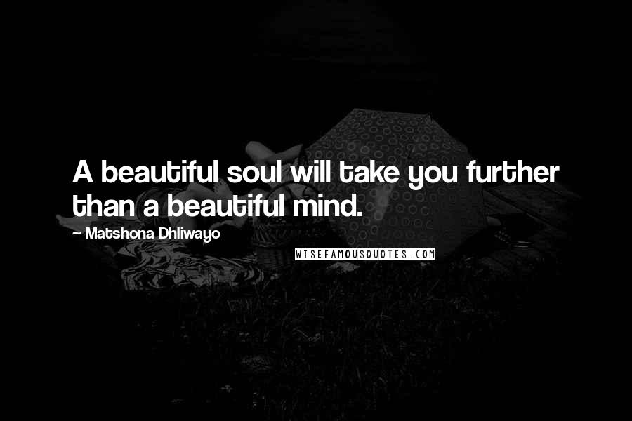 Matshona Dhliwayo Quotes: A beautiful soul will take you further than a beautiful mind.